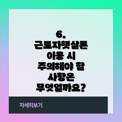 6. 근로자햇살론 이용 시 주의해야 할 사항은 무엇일까요?