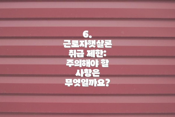 6. 근로자햇살론 취급 제한: 주의해야 할 사항은 무엇일까요?