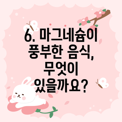 6. 마그네슘이 풍부한 음식, 무엇이 있을까요?