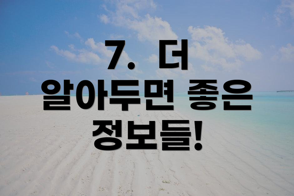 7.  더 알아두면 좋은 정보들!
