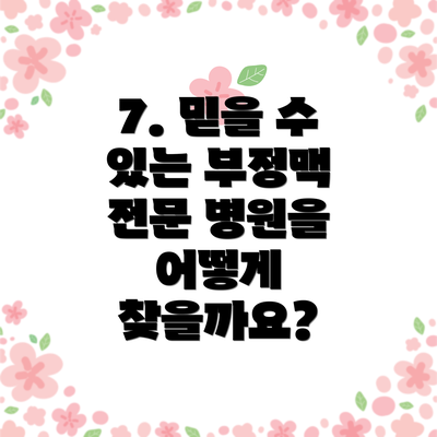 7. 믿을 수 있는 부정맥 전문 병원을 어떻게 찾을까요?