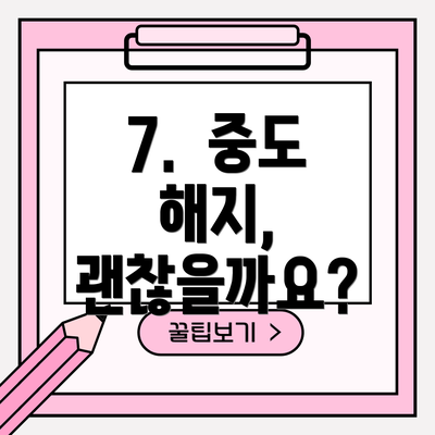 7.  중도 해지, 괜찮을까요?