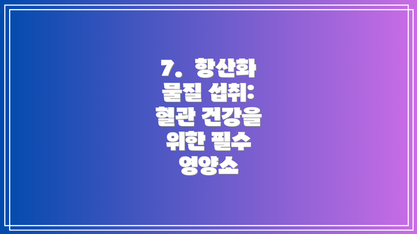 7.  항산화 물질 섭취: 혈관 건강을 위한 필수 영양소
