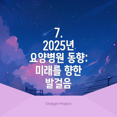 7.  2025년 요양병원 동향: 미래를 향한 발걸음