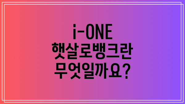 i-ONE 햇살로뱅크란 무엇일까요?