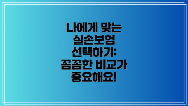 나에게 맞는 실손보험 선택하기:  꼼꼼한 비교가 중요해요!