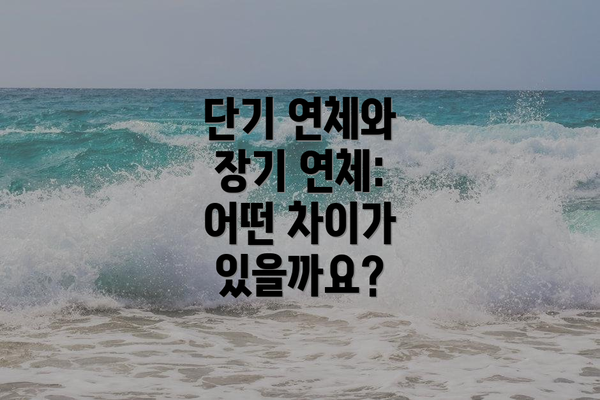 단기 연체와 장기 연체: 어떤 차이가 있을까요?