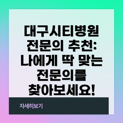 대구시티병원 전문의 추천: 나에게 딱 맞는 전문의를 찾아보세요!