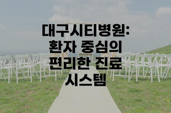 대구시티병원: 환자 중심의 편리한 진료 시스템