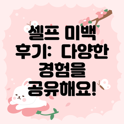 셀프 미백 후기:  다양한 경험을 공유해요!