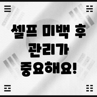 셀프 미백 후 관리가 중요해요!