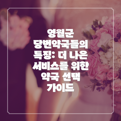 영월군 당번약국들의 특징: 더 나은 서비스를 위한 약국 선택 가이드