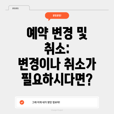 예약 변경 및 취소:  변경이나 취소가 필요하시다면?