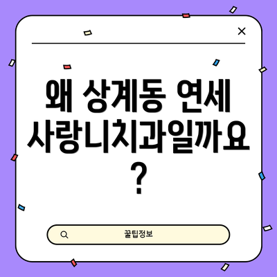 왜 상계동 연세사랑니치과일까요?