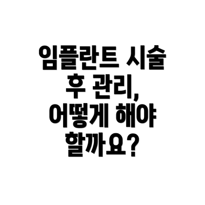 임플란트 시술 후 관리, 어떻게 해야 할까요?