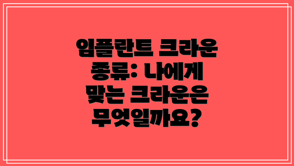 임플란트 크라운 종류: 나에게 맞는 크라운은 무엇일까요?