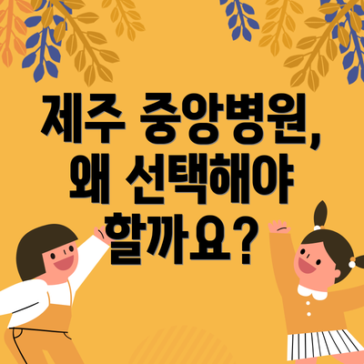 제주 중앙병원, 왜 선택해야 할까요?