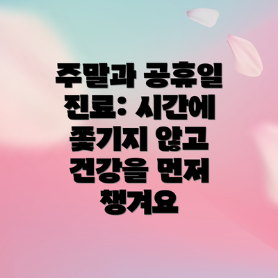 주말과 공휴일 진료: 시간에 쫓기지 않고 건강을 먼저 챙겨요