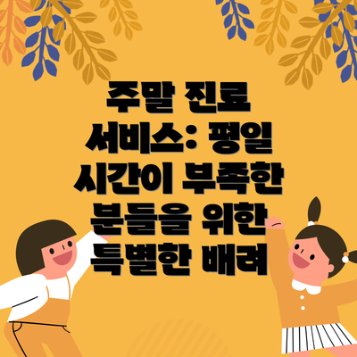 주말 진료 서비스: 평일 시간이 부족한 분들을 위한 특별한 배려