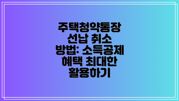 주택청약통장 선납 취소 방법: 소득공제 혜택 최대한 활용하기