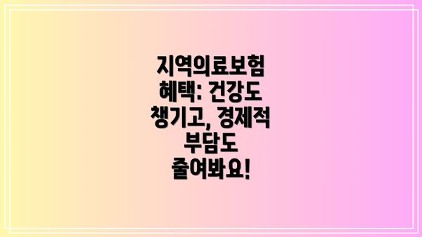 지역의료보험 혜택: 건강도 챙기고, 경제적 부담도 줄여봐요!