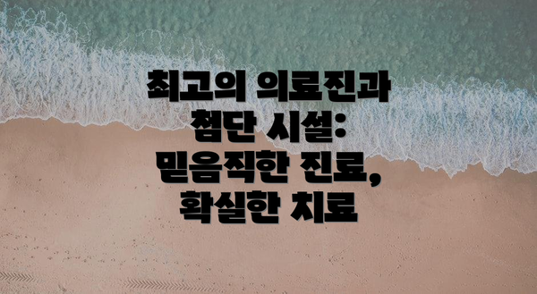 최고의 의료진과 첨단 시설: 믿음직한 진료, 확실한 치료