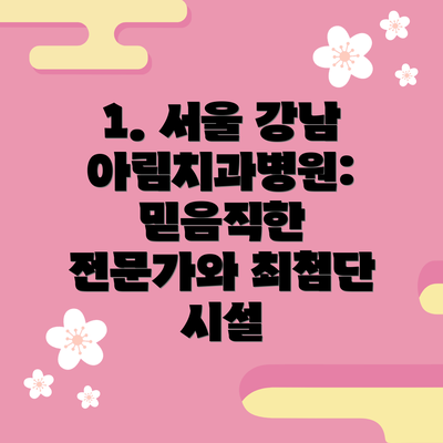 1. 서울 강남 아림치과병원: 믿음직한 전문가와 최첨단 시설