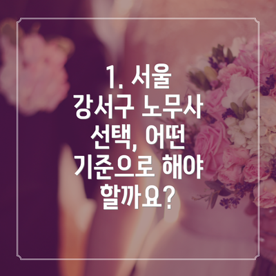 1. 서울 강서구 노무사 선택, 어떤 기준으로 해야 할까요?