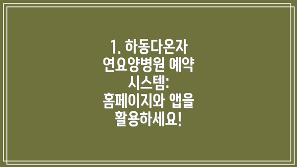 1. 하동다온자연요양병원 예약 시스템: 홈페이지와 앱을 활용하세요!