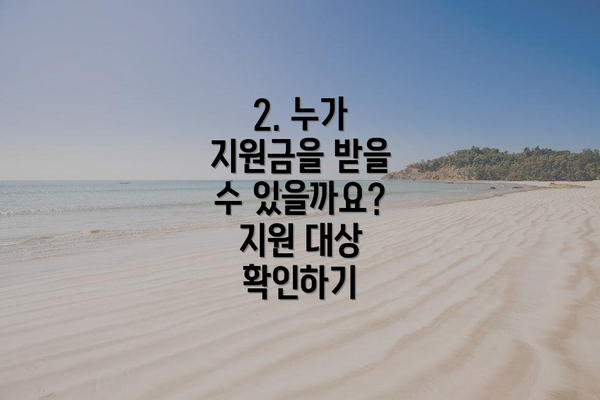 2. 누가 지원금을 받을 수 있을까요? 지원 대상 확인하기