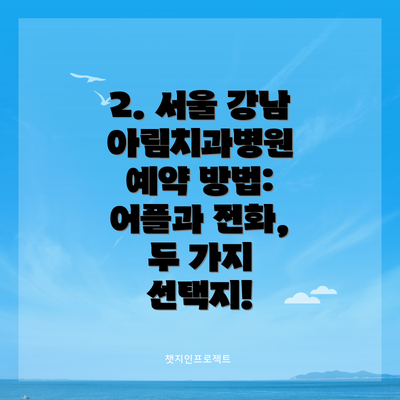 2. 서울 강남 아림치과병원 예약 방법: 어플과 전화, 두 가지 선택지!