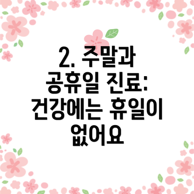 2. 주말과 공휴일 진료: 건강에는 휴일이 없어요