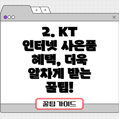 2. KT 인터넷 사은품 혜택, 더욱 알차게 받는 꿀팁!