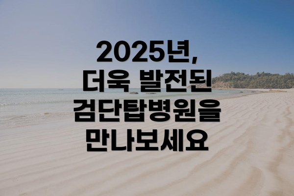 2025년, 더욱 발전된 검단탑병원을 만나보세요