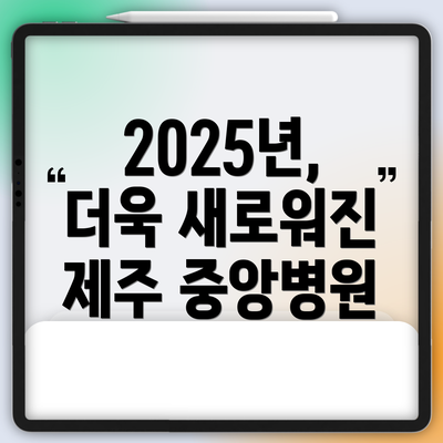 2025년, 더욱 새로워진 제주 중앙병원