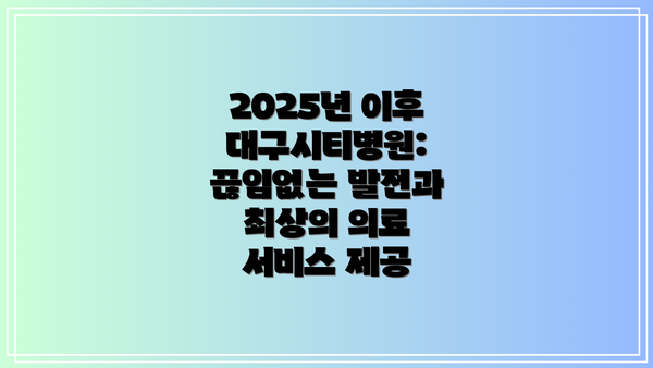 2025년 이후 대구시티병원: 끊임없는 발전과 최상의 의료 서비스 제공