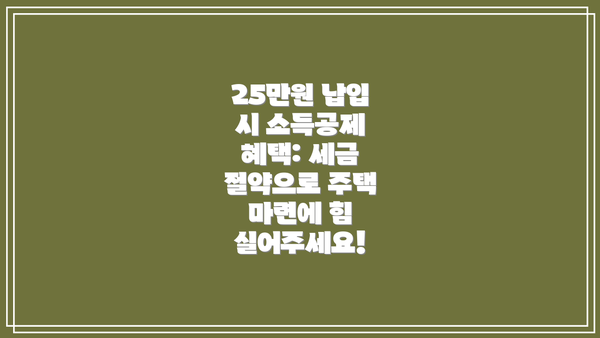 25만원 납입 시 소득공제 혜택: 세금 절약으로 주택 마련에 힘 실어주세요!