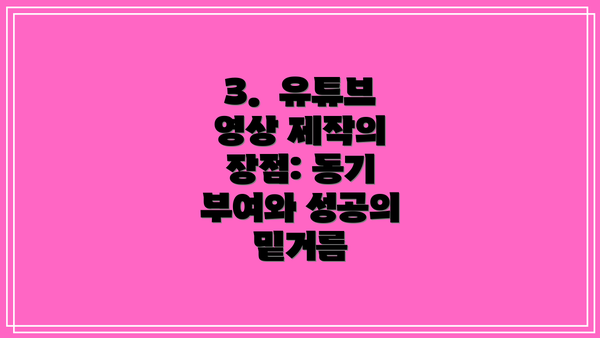 3.  유튜브 영상 제작의 장점: 동기 부여와 성공의 밑거름