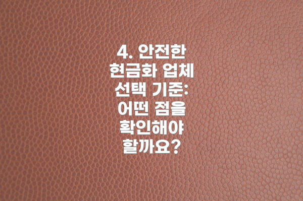 4. 안전한 현금화 업체 선택 기준: 어떤 점을 확인해야 할까요?
