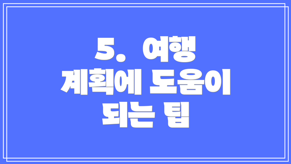 5.  여행 계획에 도움이 되는 팁