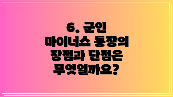 6. 군인 마이너스 통장의 장점과 단점은 무엇일까요?