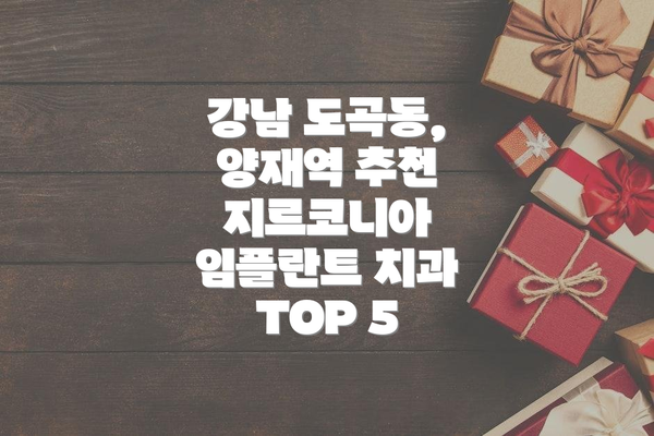 강남 도곡동, 양재역 추천 지르코니아 임플란트 치과 TOP 5