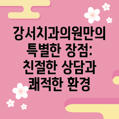 강서치과의원만의 특별한 장점: 친절한 상담과 쾌적한 환경