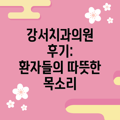 강서치과의원 후기:  환자들의 따뜻한 목소리