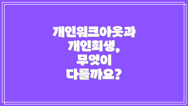 개인워크아웃과 개인회생, 무엇이 다를까요?
