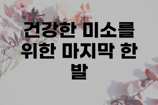 건강한 미소를 위한 마지막 한 발