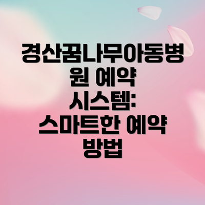 경산꿈나무아동병원 예약 시스템: 스마트한 예약 방법