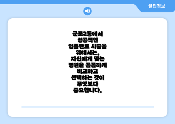 군포2동에서 성공적인 임플란트 시술을 위해서는,  자신에게 맞는 병원을 꼼꼼하게 비교하고 선택하는 것이 무엇보다 중요합니다.