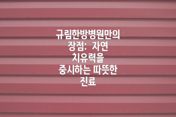 규림한방병원만의 장점:  자연 치유력을 중시하는 따뜻한 진료