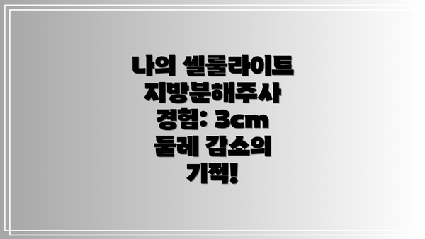 나의 셀룰라이트 지방분해주사 경험: 3cm 둘레 감소의 기적!